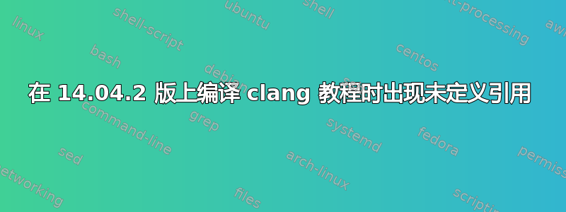 在 14.04.2 版上编译 clang 教程时出现未定义引用