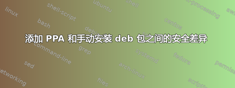 添加 PPA 和手动安装 deb 包之间的安全差异