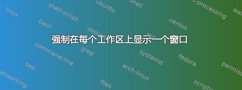 强制在每个工作区上显示一个窗口