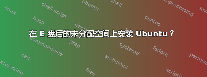 在 E 盘后的未分配空间上安装 Ubuntu？