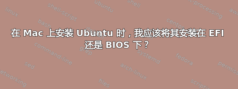 在 Mac 上安装 Ubuntu 时，我应该将其安装在 EFI 还是 BIOS 下？