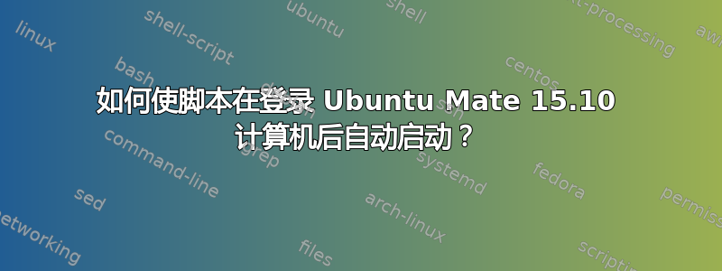 如何使脚本在登录 Ubuntu Mate 15.10 计算机后自动启动？