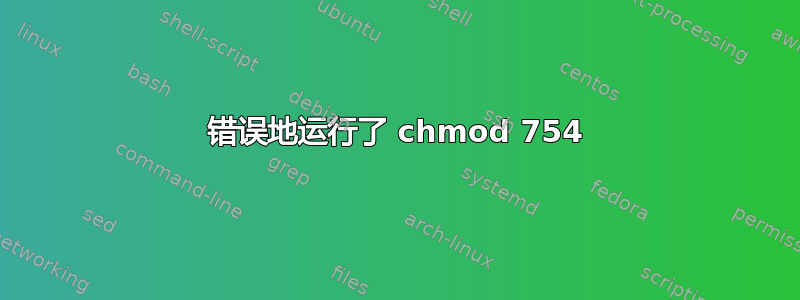 错误地运行了 chmod 754