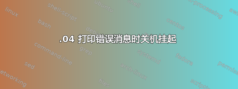 14.04 打印错误消息时关机挂起