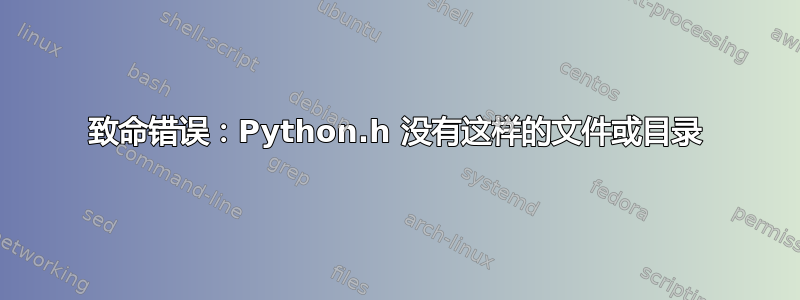 致命错误：Python.h 没有这样的文件或目录