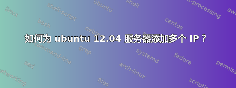 如何为 ubuntu 12.04 服务器添加多个 IP？