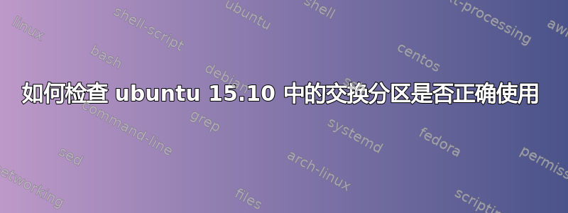 如何检查 ubuntu 15.10 中的交换分区是否正确使用