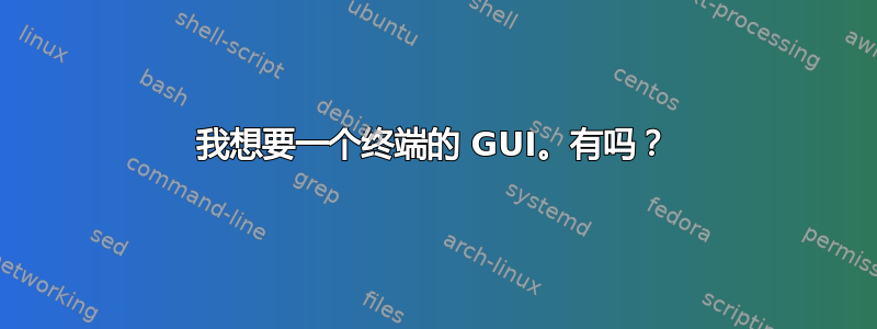 我想要一个终端的 GUI。有吗？