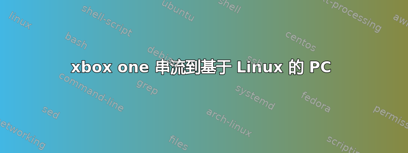 xbox one 串流到基于 Linux 的 PC