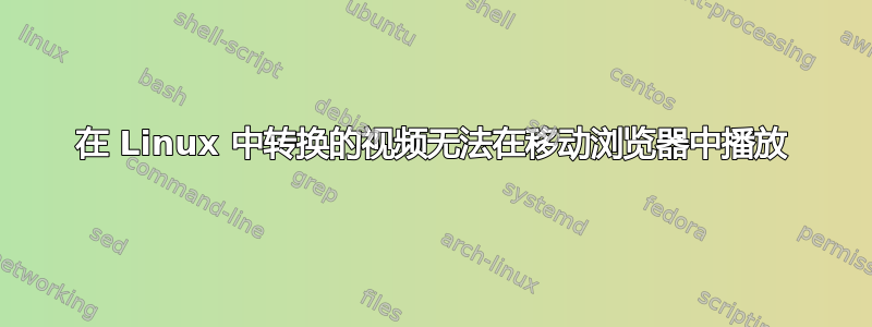 在 Linux 中转换的视频无法在移动浏览器中播放