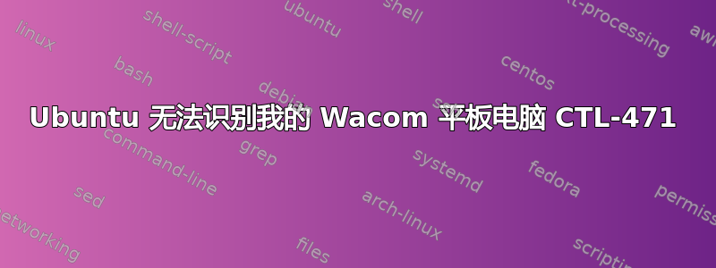 Ubuntu 无法识别我的 Wacom 平板电脑 CTL-471