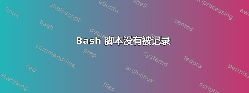 Bash 脚本没有被记录