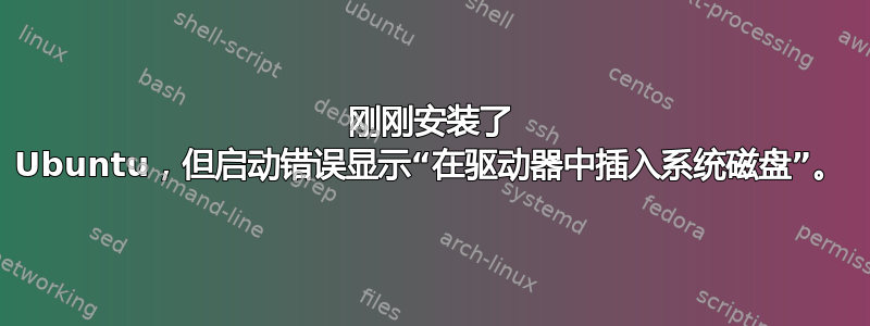 刚刚安装了 Ubuntu，但启动错误显示“在驱动器中插入系统磁盘”。