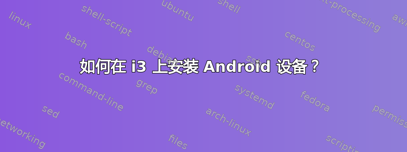 如何在 i3 上安装 Android 设备？