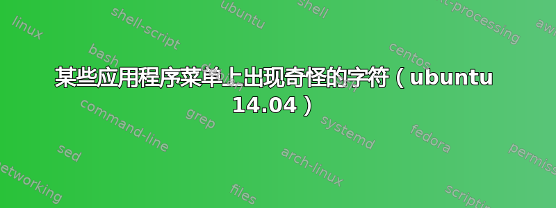 某些应用程序菜单上出现奇怪的字符（ubuntu 14.04）