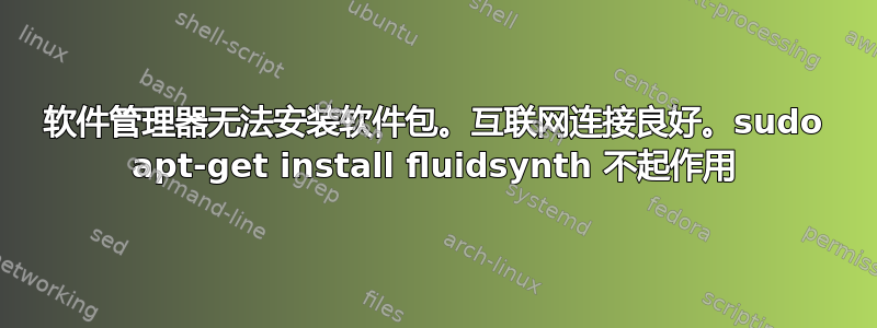 软件管理器无法安装软件包。互联网连接良好。sudo apt-get install fluidsynth 不起作用