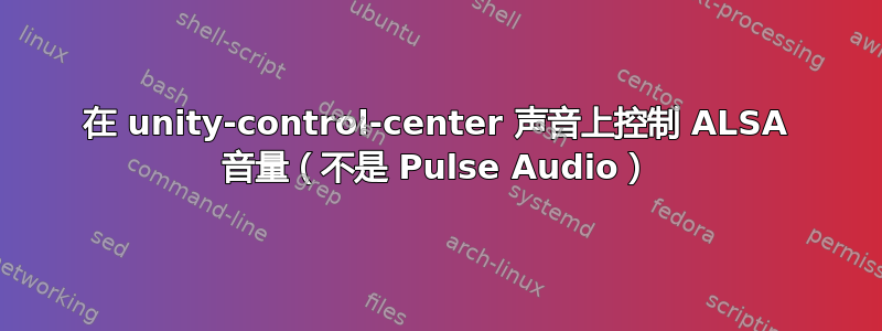 在 unity-control-center 声音上控制 ALSA 音量（不是 Pulse Audio）