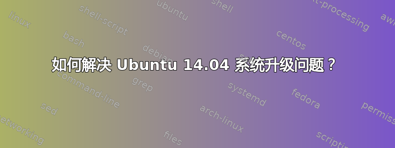 如何解决 Ubuntu 14.04 系统升级问题？