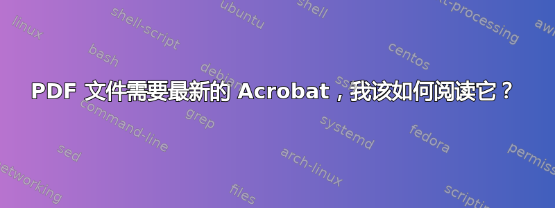 PDF 文件需要最新的 Acrobat，我该如何阅读它？