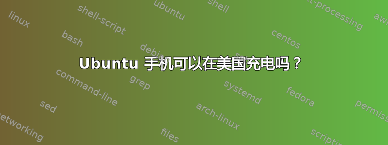 Ubuntu 手机可以在美国充电吗？