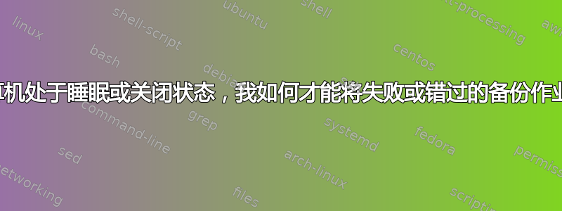 即使计算机处于睡眠或关闭状态，我如何才能将失败或错过的备份作业排队？