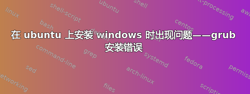 在 ubuntu 上安装 windows 时出现问题——grub 安装错误