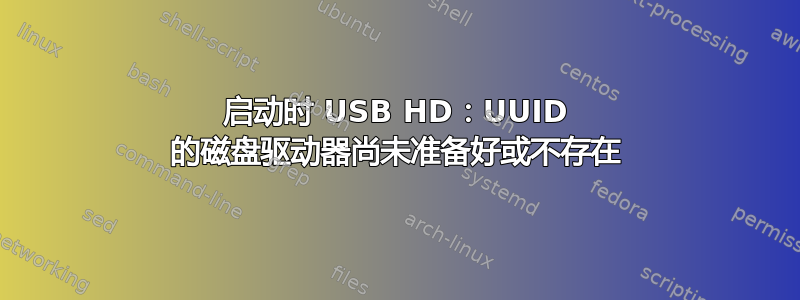 启动时 USB HD：UUID 的磁盘驱动器尚未准备好或不存在