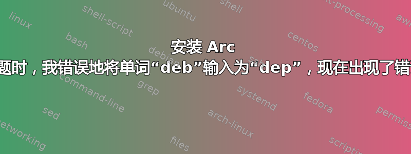 安装 Arc 主题时，我错误地将单词“deb”输入为“dep”，现在出现了错误 