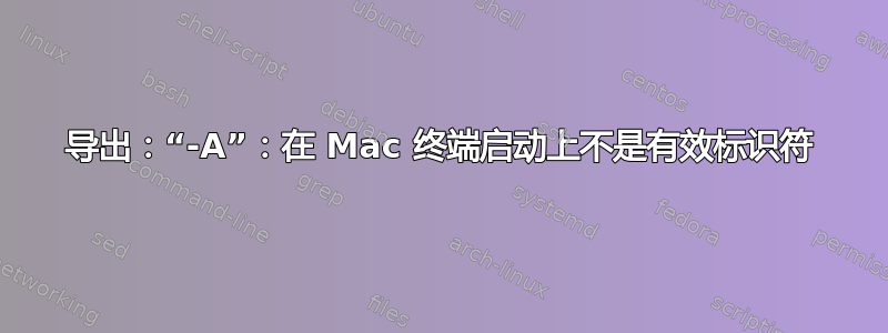 导出：“-A”：在 Mac 终端启动上不是有效标识符