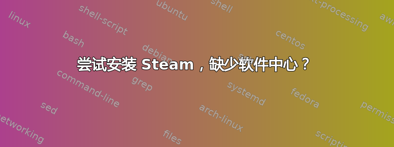 尝试安装 Steam，缺少软件中心？