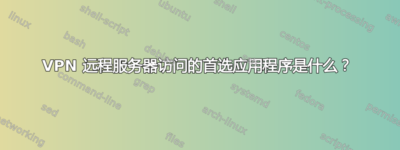 VPN 远程服务器访问的首选应用程序是什么？