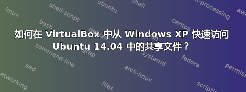 如何在 VirtualBox 中从 Windows XP 快速访问 Ubuntu 14.04 中的共享文件？