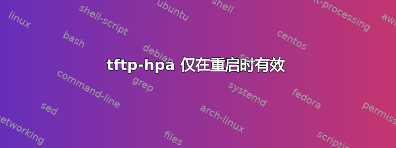 tftp-hpa 仅在重启时有效