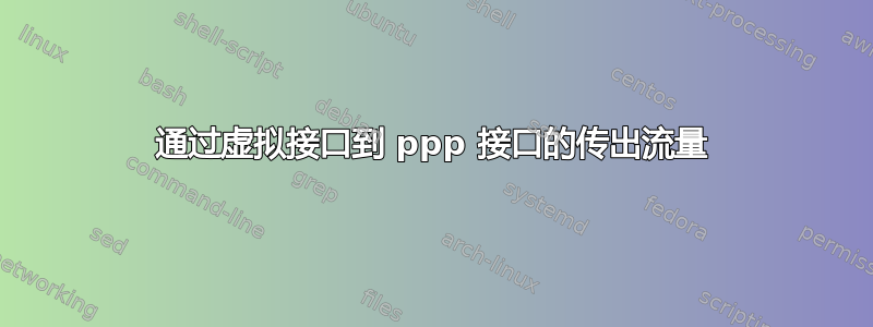 通过虚拟接口到 ppp 接口的传出流量