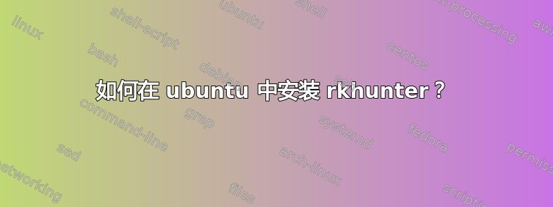 如何在 ubuntu 中安装 rkhunter？