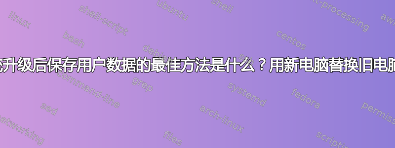 系统升级后保存用户数据的最佳方法是什么？用新电脑替换旧电脑。