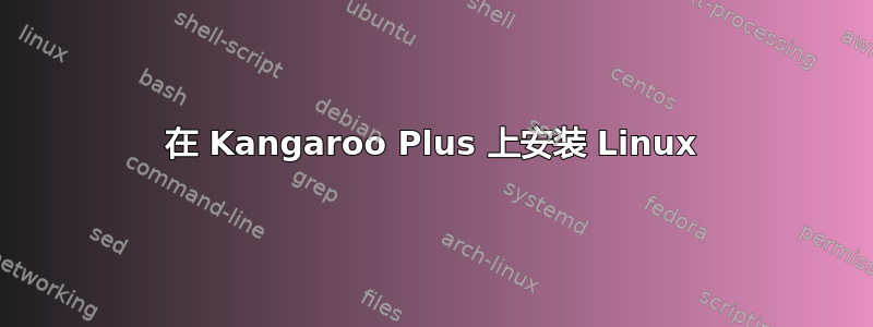 在 Kangaroo Plus 上安装 Linux