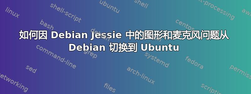 如何因 Debian Jessie 中的图形和麦克风问题从 Debian 切换到 Ubuntu