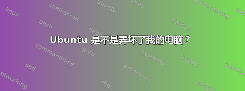 Ubuntu 是不是弄坏了我的电脑？