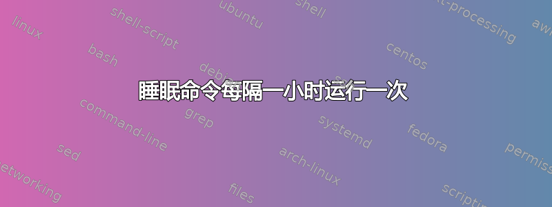 睡眠命令每隔一小时运行一次