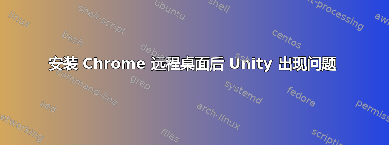 安装 Chrome 远程桌面后 Unity 出现问题