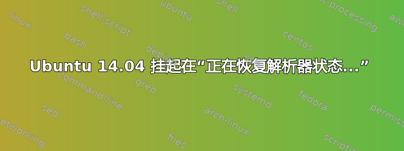 Ubuntu 14.04 挂起在“正在恢复解析器状态...”