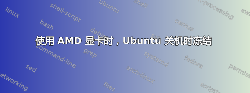 使用 AMD 显卡时，Ubuntu 关机时冻结