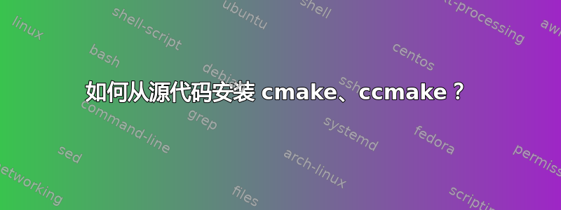 如何从源代码安装 cmake、ccmake？