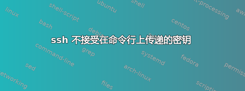 ssh 不接受在命令行上传递的密钥