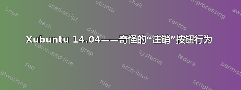 Xubuntu 14.04——奇怪的“注销”按钮行为