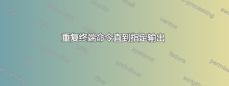 重复终端命令直到指定输出