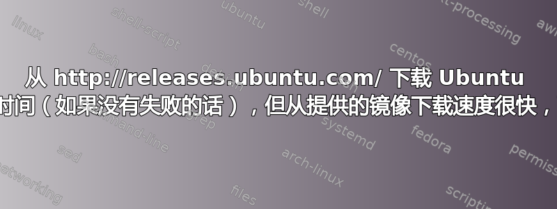 从 http://releases.ubuntu.com/ 下载 Ubuntu 需要很长时间（如果没有失败的话），但从提供的镜像下载速度很快，而且很好