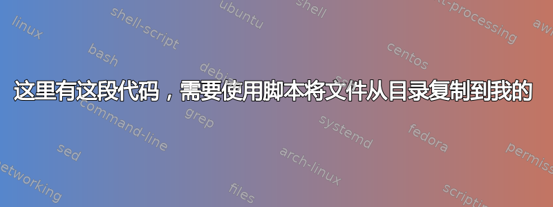 这里有这段代码，需要使用脚本将文件从目录复制到我的