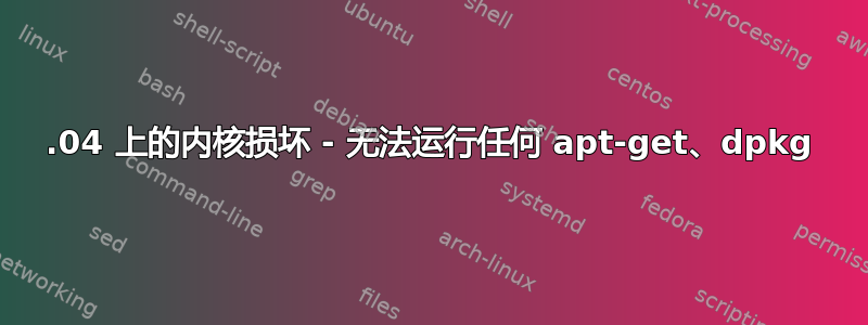 14.04 上的内核损坏 - 无法运行任何 apt-get、dpkg